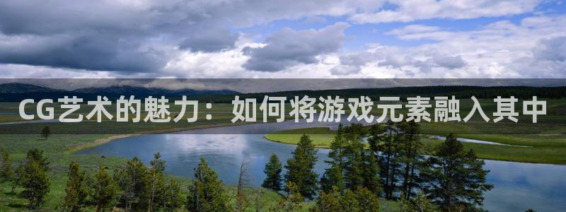 CG艺术的魅力：如何将游戏元素融入其中