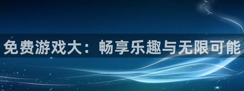  免费游戏大：畅享乐趣与无限可能