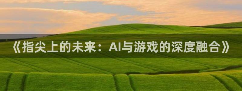  《指尖上的未来：AI与游戏的深度融合》