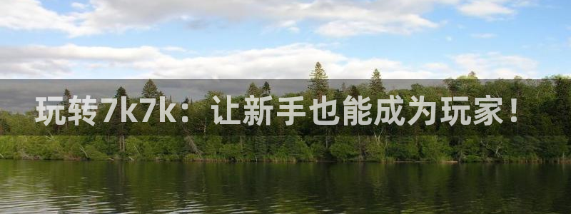 完美电竞世界官网客服电话：玩转7k7k：让新手也能成为玩家！