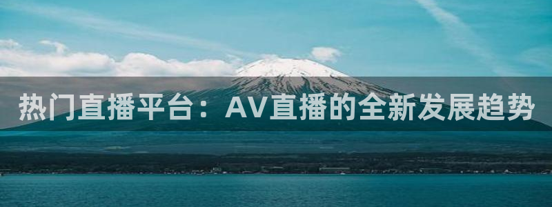 nba在线直播说球帝：热门直播平台：AV直播的全新发展趋势