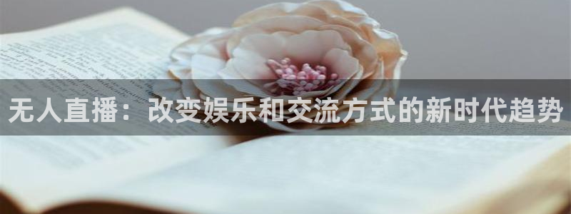 说球帝app直播在线观看高清免费：无人直播：改变娱乐和交流方式的新时代趋势