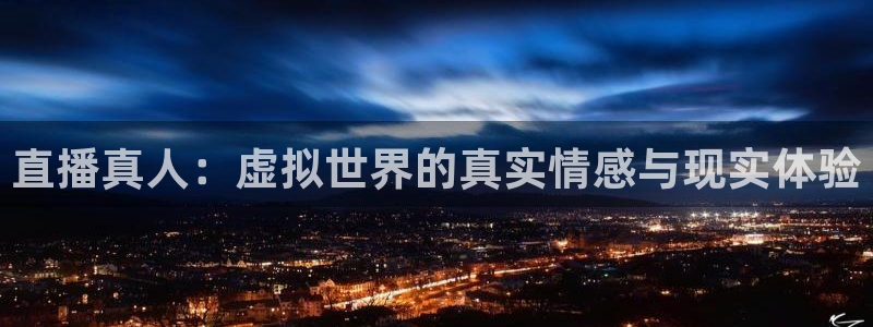 说球帝在线直播app下载：直播真人：虚拟世界的真实情感与现实体验