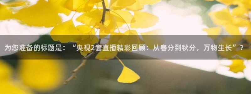 说球帝在线直播观看：为您准备的标题是：“央视2套直播精彩回顾：从春分到秋分，万物生长”？