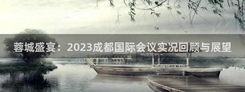说球帝官网下载：蓉城盛宴：2023成都国际会议实况回顾与展望