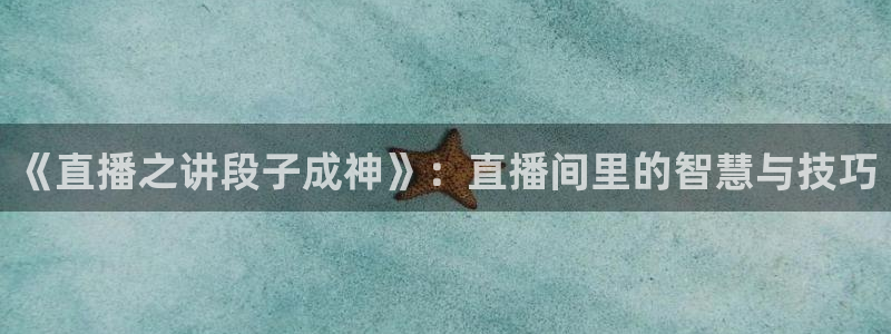 说球帝nba直播下载：《直播之讲段子成神》：直播间里的智慧与技巧
